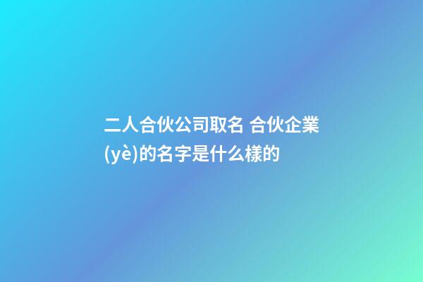 二人合伙公司取名 合伙企業(yè)的名字是什么樣的